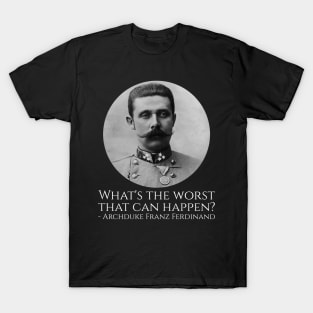 History Meme - Archduke Franz Ferdinand - What's The Worst That Can Happen? T-Shirt